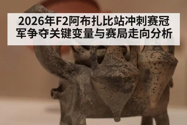 2026年F2阿布扎比站冲刺赛冠军争夺关键变量与赛局走向分析